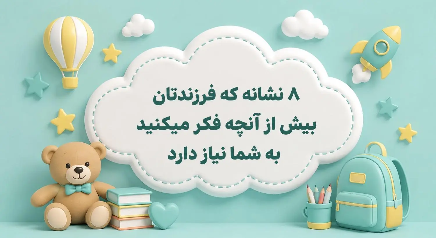 8 نشانه که فرزندتان بيش از آنچه فکر مي کنيد به شما نياز دارد/راهنماي والدين دبستان پژوهان